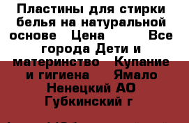 Пластины для стирки белья на натуральной основе › Цена ­ 660 - Все города Дети и материнство » Купание и гигиена   . Ямало-Ненецкий АО,Губкинский г.